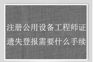 注冊(cè)公用設(shè)備工程師證遺失登報(bào)需要什么手續(xù)找我要登報(bào)網(wǎng)