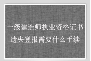 一級建造師執(zhí)業(yè)資格證書遺失登報需要什么手續(xù)找我要登報網