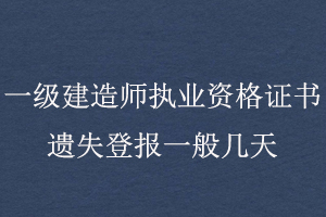一級建造師執(zhí)業(yè)資格證書遺失登報一般幾天找我要登報網(wǎng)