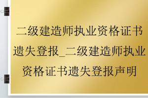 二級(jí)建造師執(zhí)業(yè)資格證書遺失登報(bào)_二級(jí)建造師執(zhí)業(yè)資格證書遺失登報(bào)聲明找我要登報(bào)網(wǎng)