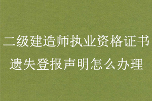 二級(jí)建造師執(zhí)業(yè)資格證書(shū)遺失登報(bào)聲明怎么辦理找我要登報(bào)網(wǎng)