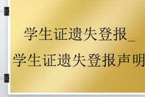 學(xué)生證遺失登報(bào)_學(xué)生證遺失登報(bào)聲明找我要登報(bào)網(wǎng)