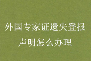 外國專家證遺失登報聲明怎么辦理找我要登報網(wǎng)