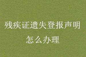 殘疾證遺失登報聲明怎么辦理找我要登報網(wǎng)