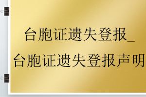 臺胞證遺失登報_臺胞證遺失登報聲明找我要登報網(wǎng)
