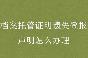 檔案托管證明遺失登報聲明怎么辦理找我要登報網(wǎng)