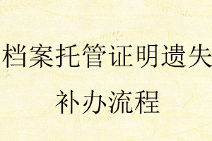 檔案托管證明遺失補辦流程找我要登報網(wǎng)