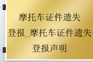 摩托車證件遺失登報(bào)_摩托車證件遺失登報(bào)聲明找我要登報(bào)網(wǎng)