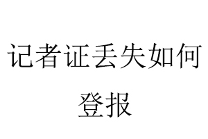 記者證丟失如何登報(bào)找我要登報(bào)網(wǎng)
