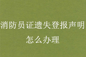 消防員證遺失登報(bào)聲明怎么辦理找我要登報(bào)網(wǎng)