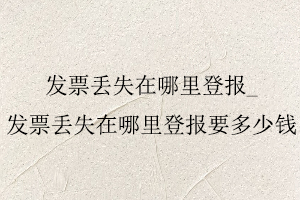 發(fā)票丟失在哪里登報(bào),發(fā)票丟失在哪里登報(bào)要多少錢(qián)找我要登報(bào)網(wǎng)
