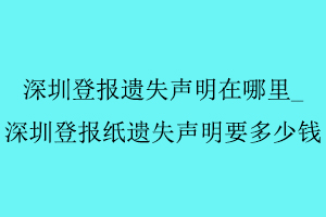 深圳登報遺失聲明在哪里,深圳登報紙遺失聲明要多少錢找我要登報網