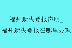 福州遺失登報聲明,福州遺失登報在哪里辦理找我要登報網