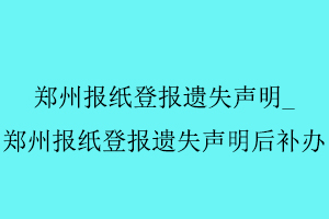 鄭州報(bào)紙登報(bào)遺失聲明,鄭州報(bào)紙登報(bào)遺失聲明后補(bǔ)辦找我要登報(bào)網(wǎng)