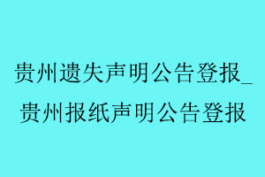 貴州遺失聲明公告登報(bào),貴州報(bào)紙聲明公告登報(bào)找我要登報(bào)網(wǎng)
