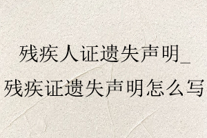 殘疾人證遺失聲明，殘疾證遺失聲明怎么寫找我要登報網
