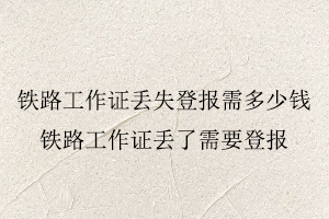 鐵路工作證丟失登報需多少錢,鐵路工作證丟了需要登報找我要登報網(wǎng)