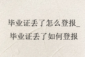 畢業證丟了怎么登報，畢業證丟了如何登報找我要登報網