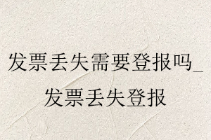 發票丟失需要登報嗎，發票丟失登報找我要登報網