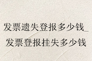 發(fā)票遺失登報多少錢,發(fā)票登報掛失多少錢找我要登報網(wǎng)