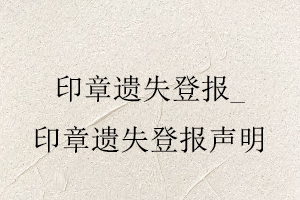 印章遺失登報,印章遺失登報聲明找我要登報網