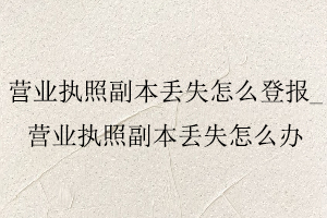 營業執照副本丟失怎么登報,營業執照副本丟失怎么辦找我要登報網