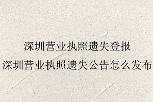 深圳營業(yè)執(zhí)照遺失登報(bào),深圳營業(yè)執(zhí)照遺失公告怎么發(fā)布找我要登報(bào)網(wǎng)