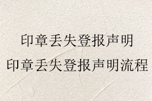 印章丟失登報聲明,印章丟失登報聲明流程找我要登報網