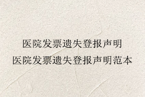 醫院發票遺失登報聲明,醫院發票遺失登報聲明范本找我要登報網