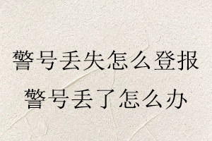 警號丟失怎么登報(bào),警號丟了怎么辦找我要登報(bào)網(wǎng)