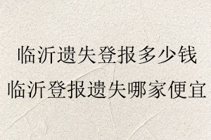 臨沂遺失登報多少錢,臨沂登報遺失哪家便宜找我要登報網(wǎng)