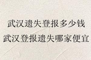武漢遺失登報(bào)多少錢,武漢登報(bào)遺失哪家便宜找我要登報(bào)網(wǎng)