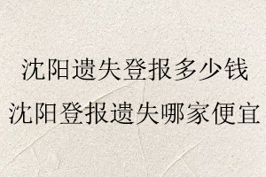 沈陽遺失登報(bào)多少錢,沈陽登報(bào)遺失哪家便宜找我要登報(bào)網(wǎng)