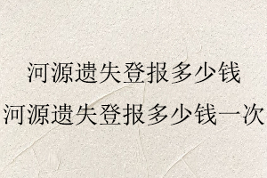 河源遺失登報多少錢,河源遺失登報多少錢一次找我要登報網(wǎng)