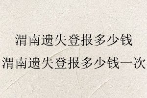 渭南遺失登報多少錢,渭南遺失登報多少錢一次找我要登報網