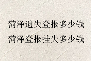 菏澤遺失登報多少錢,菏澤登報掛失多少錢找我要登報網