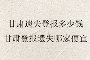 甘肅遺失登報(bào)多少錢,甘肅遺失登報(bào)多少錢一次找我要登報(bào)網(wǎng)