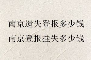 南京遺失登報(bào)多少錢,南京登報(bào)掛失多少錢找我要登報(bào)網(wǎng)