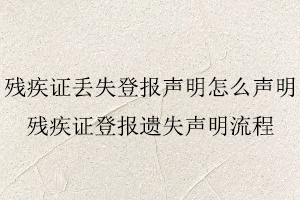 殘疾證丟失登報聲明怎么聲明,殘疾證登報遺失聲明流程找我要登報網