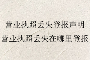 營(yíng)業(yè)執(zhí)照丟失登報(bào)聲明,營(yíng)業(yè)執(zhí)照丟失在哪里登報(bào)找我要登報(bào)網(wǎng)