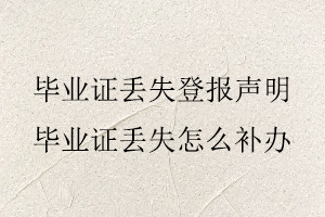 畢業證丟失登報聲明,畢業證丟失怎么補辦找我要登報網