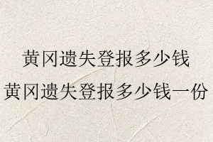 黃岡遺失登報(bào)多少錢,黃岡遺失登報(bào)多少錢一份找我要登報(bào)網(wǎng)