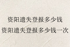 資陽遺失登報(bào)多少錢,資陽遺失登報(bào)多少錢一次找我要登報(bào)網(wǎng)