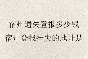 宿州遺失登報(bào)多少錢(qián),宿州登報(bào)掛失的地址是找我要登報(bào)網(wǎng)