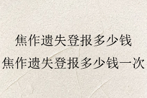 焦作遺失登報多少錢,焦作遺失登報多少錢一次找我要登報網