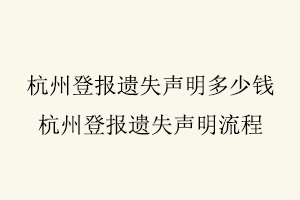 杭州登報遺失聲明多少錢，杭州登報遺失聲明流程找我要登報網