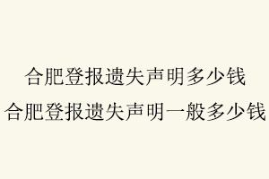 合肥登報遺失聲明多少錢，合肥登報遺失聲明一般多少錢找我要登報網