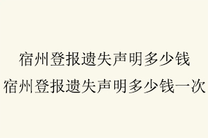 宿州登報遺失聲明多少錢,宿州登報遺失聲明多少錢一次找我要登報網(wǎng)