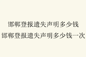 邯鄲登報遺失聲明多少錢,邯鄲登報遺失聲明多少錢一次找我要登報網(wǎng)