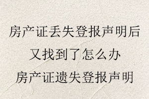 房產(chǎn)證丟失登報(bào)聲明后又找到了怎么辦,房產(chǎn)證遺失登報(bào)聲明找我要登報(bào)網(wǎng)